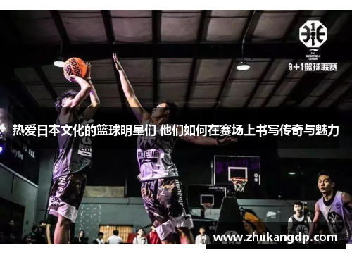 热爱日本文化的篮球明星们 他们如何在赛场上书写传奇与魅力